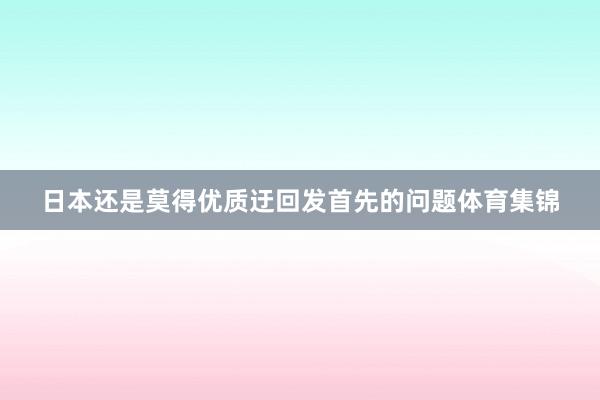 日本还是莫得优质迂回发首先的问题体育集锦
