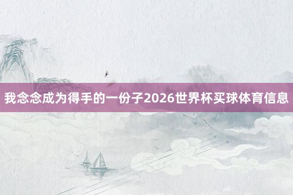 我念念成为得手的一份子2026世界杯买球体育信息