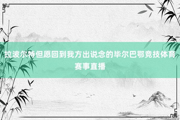 拉波尔特但愿回到我方出说念的毕尔巴鄂竞技体育赛事直播