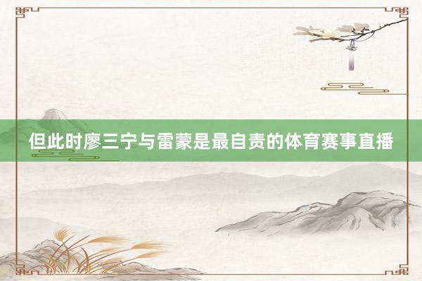 但此时廖三宁与雷蒙是最自责的体育赛事直播