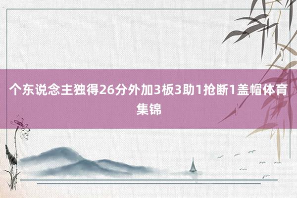 个东说念主独得26分外加3板3助1抢断1盖帽体育集锦