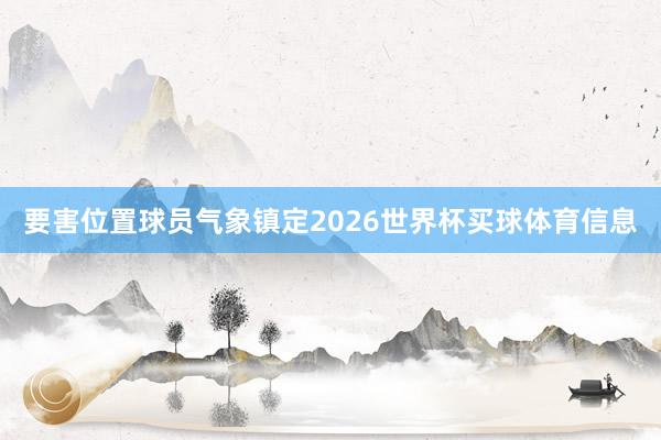 要害位置球员气象镇定2026世界杯买球体育信息