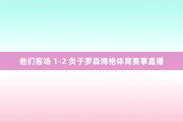 他们客场 1-2 负于罗森博格体育赛事直播