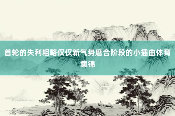 首轮的失利粗略仅仅新气势磨合阶段的小插曲体育集锦