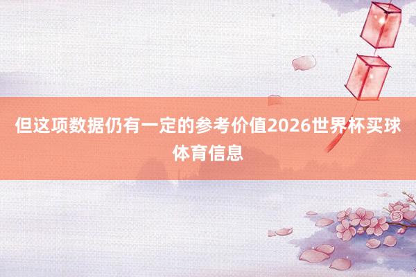 但这项数据仍有一定的参考价值2026世界杯买球体育信息