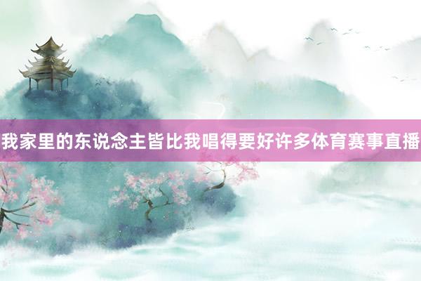 我家里的东说念主皆比我唱得要好许多体育赛事直播