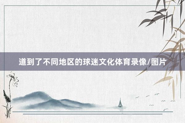 道到了不同地区的球迷文化体育录像/图片