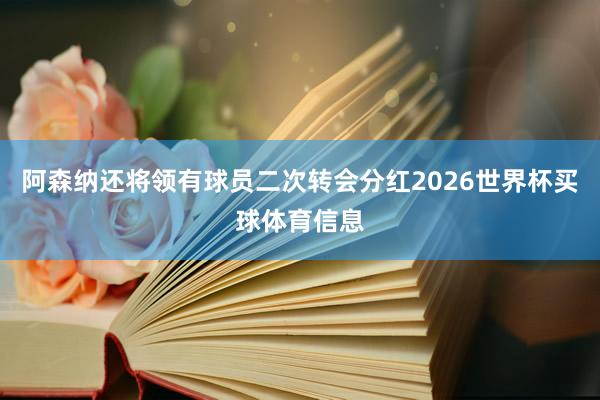 阿森纳还将领有球员二次转会分红2026世界杯买球体育信息