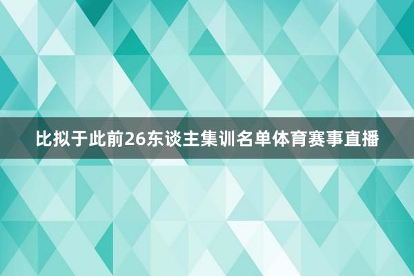 比拟于此前26东谈主集训名单体育赛事直播
