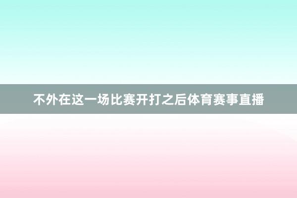 不外在这一场比赛开打之后体育赛事直播