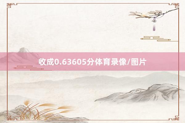 收成0.63605分体育录像/图片