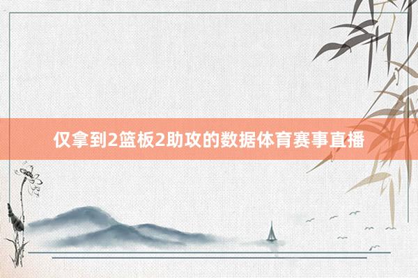 仅拿到2篮板2助攻的数据体育赛事直播