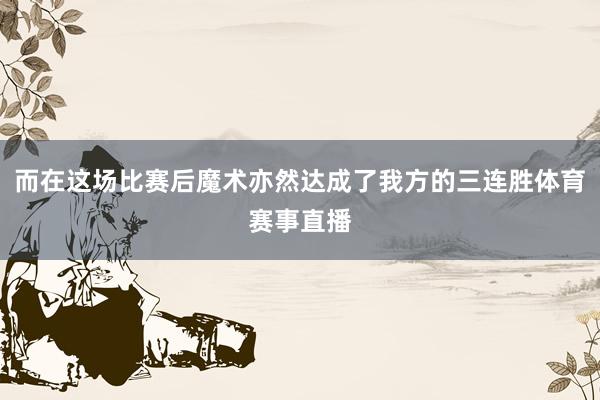 而在这场比赛后魔术亦然达成了我方的三连胜体育赛事直播