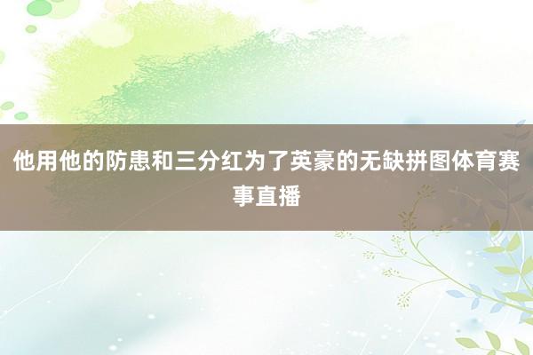 他用他的防患和三分红为了英豪的无缺拼图体育赛事直播