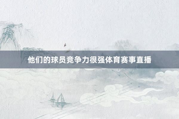 他们的球员竞争力很强体育赛事直播