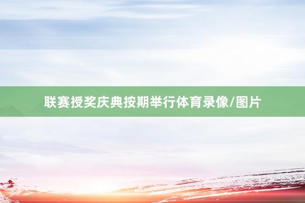 联赛授奖庆典按期举行体育录像/图片