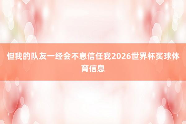 但我的队友一经会不息信任我2026世界杯买球体育信息