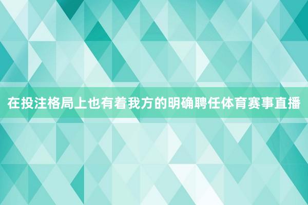 在投注格局上也有着我方的明确聘任体育赛事直播