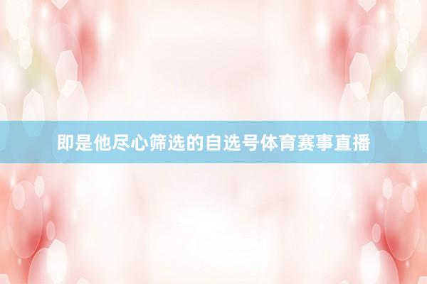即是他尽心筛选的自选号体育赛事直播
