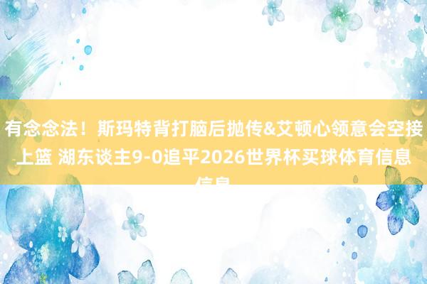有念念法！斯玛特背打脑后抛传&艾顿心领意会空接上篮 湖东谈主9-0追平2026世界杯买球体育信息