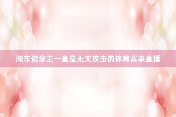 湖东说念主一直是无关攻击的体育赛事直播
