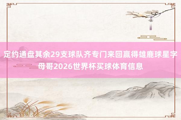 定约通盘其余29支球队齐专门来回赢得雄鹿球星字母哥2026世界杯买球体育信息