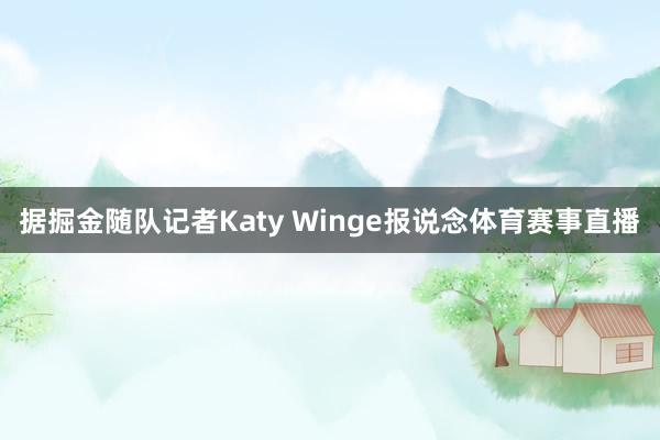据掘金随队记者Katy Winge报说念体育赛事直播