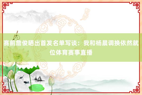 赛前詹俊晒出首发名单写谈：我和杨晨调换依然就位体育赛事直播