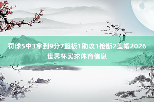 罚球5中3拿到9分7篮板1助攻1抢断2盖帽2026世界杯买球体育信息