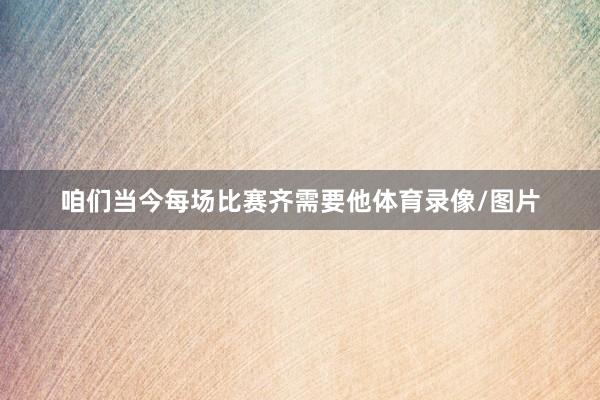 咱们当今每场比赛齐需要他体育录像/图片