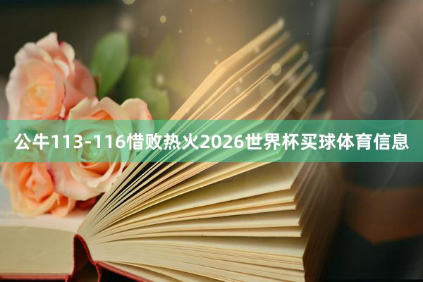 公牛113-116惜败热火2026世界杯买球体育信息
