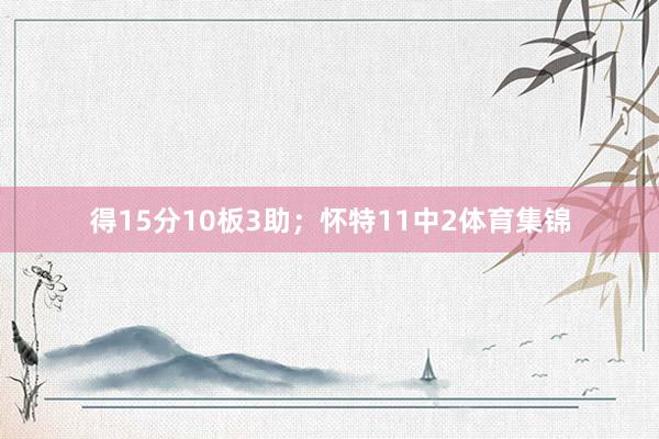 得15分10板3助;怀特11中2体育集锦