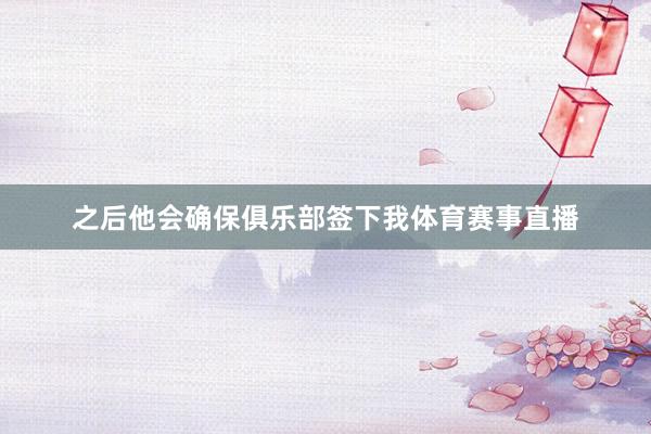 之后他会确保俱乐部签下我体育赛事直播