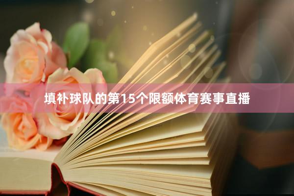 填补球队的第15个限额体育赛事直播