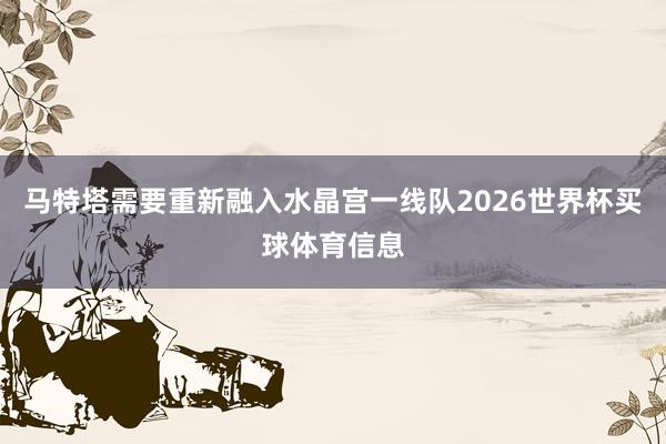 马特塔需要重新融入水晶宫一线队2026世界杯买球体育信息