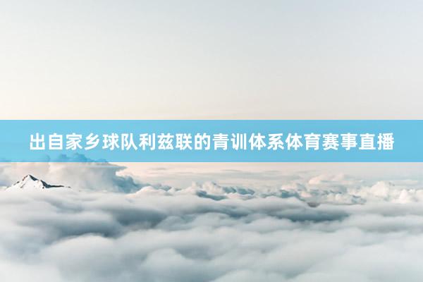 出自家乡球队利兹联的青训体系体育赛事直播