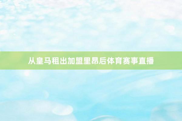 从皇马租出加盟里昂后体育赛事直播