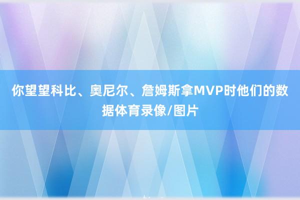 你望望科比、奥尼尔、詹姆斯拿MVP时他们的数据体育录像/图片