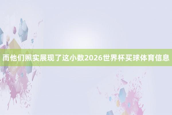 而他们照实展现了这小数2026世界杯买球体育信息