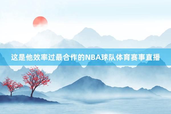 这是他效率过最合作的NBA球队体育赛事直播