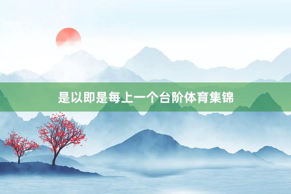 是以即是每上一个台阶体育集锦