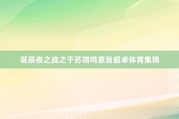 诞辰夜之战之于苏翊鸣意旨超卓体育集锦