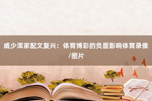 威少浑家配文复兴：体育博彩的负面影响体育录像/图片