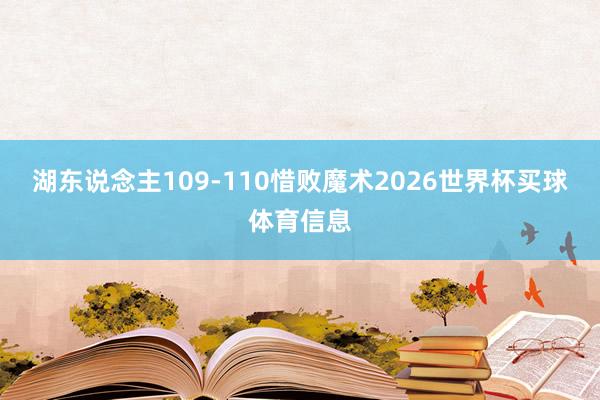 湖东说念主109-110惜败魔术2026世界杯买球体育信息