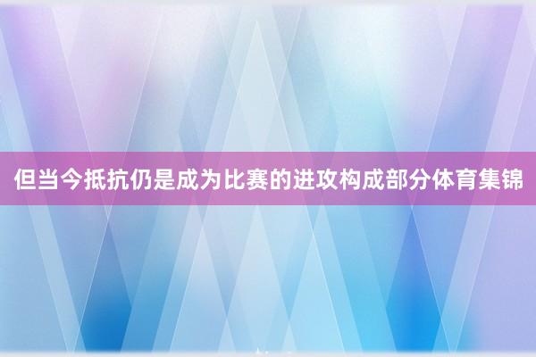 但当今抵抗仍是成为比赛的进攻构成部分体育集锦