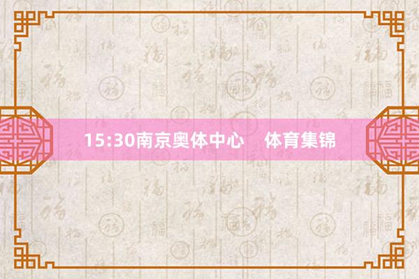 15:30南京奥体中心    体育集锦