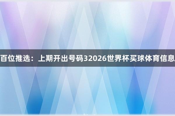 百位推选：上期开出号码32026世界杯买球体育信息