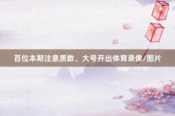 百位本期注意质数、大号开出体育录像/图片
