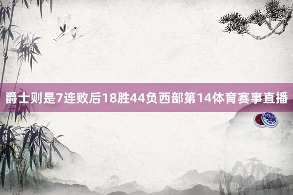 爵士则是7连败后18胜44负西部第14体育赛事直播