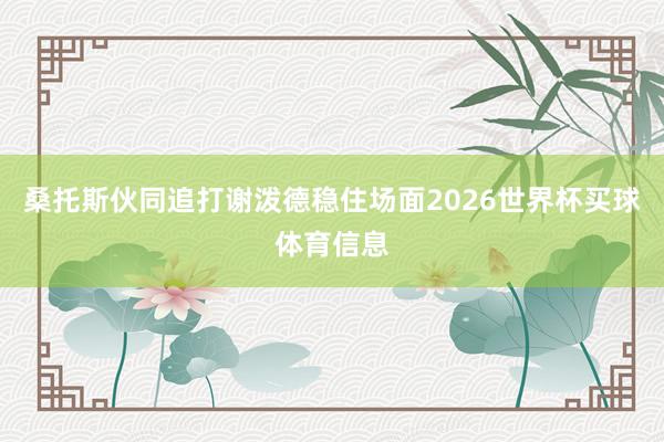 桑托斯伙同追打谢泼德稳住场面2026世界杯买球体育信息